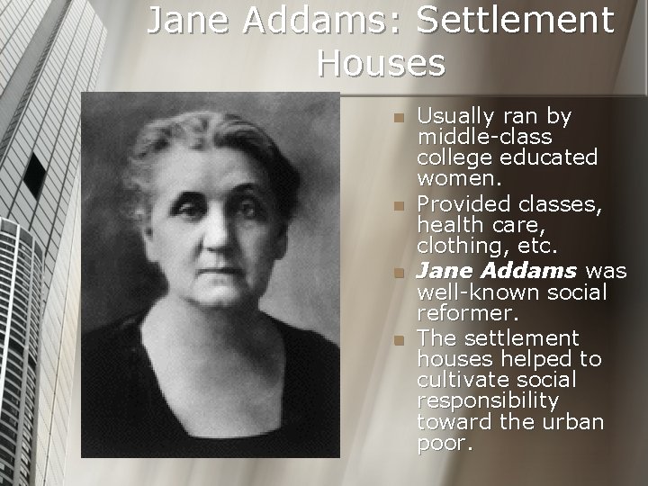 Jane Addams: Settlement Houses n n Usually ran by middle-class college educated women. Provided