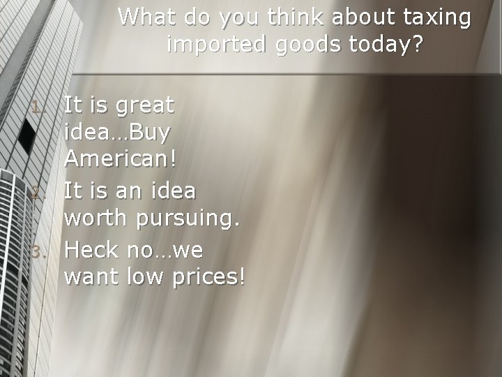 What do you think about taxing imported goods today? 1. 2. 3. It is