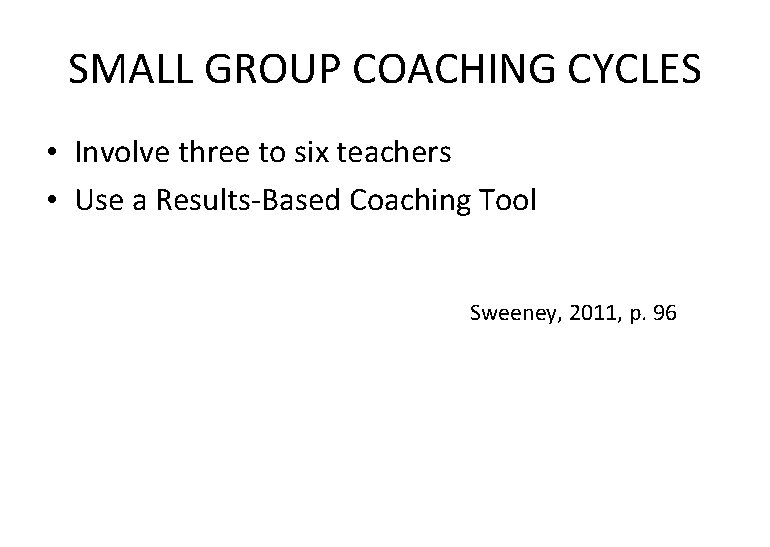 SMALL GROUP COACHING CYCLES • Involve three to six teachers • Use a Results-Based