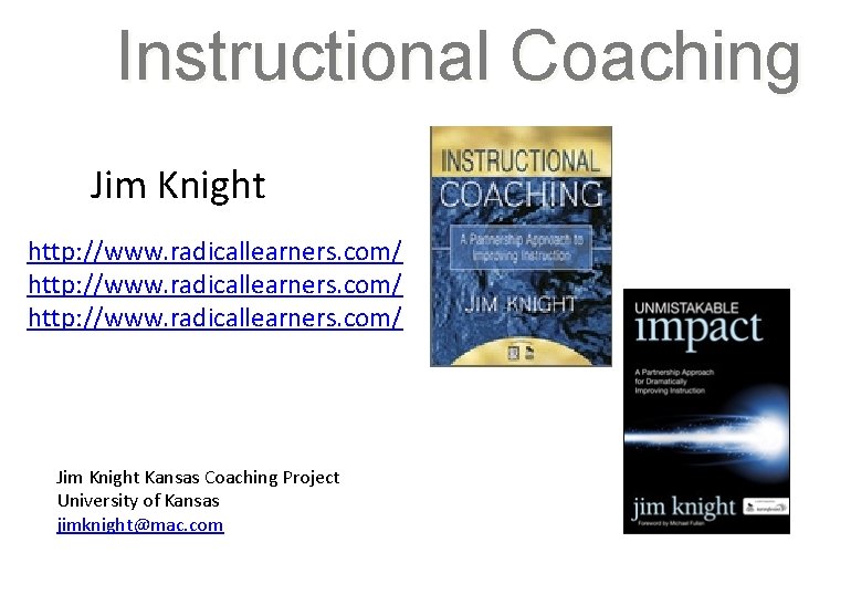 Instructional Coaching Jim Knight http: //www. radicallearners. com/ Jim Knight Kansas Coaching Project University