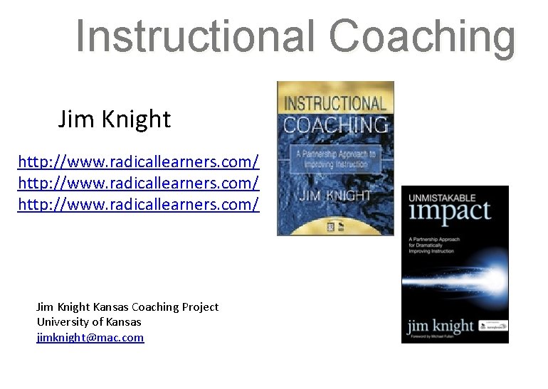 Instructional Coaching Jim Knight http: //www. radicallearners. com/ Jim Knight Kansas Coaching Project University Instructional Coaching Jim Knight http: //www. radicallearners. com/ Jim Knight Kansas Coaching Project University