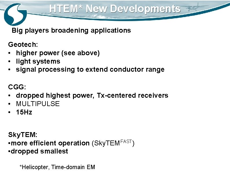 HTEM* New Developments Big players broadening applications Geotech: • higher power (see above) •