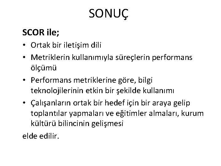 SONUÇ SCOR ile; • Ortak bir iletişim dili • Metriklerin kullanımıyla süreçlerin performans ölçümü