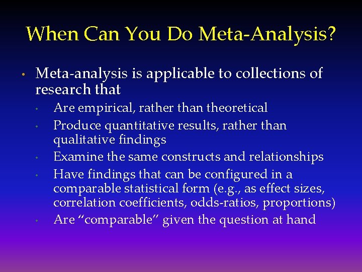 When Can You Do Meta-Analysis? • Meta-analysis is applicable to collections of research that