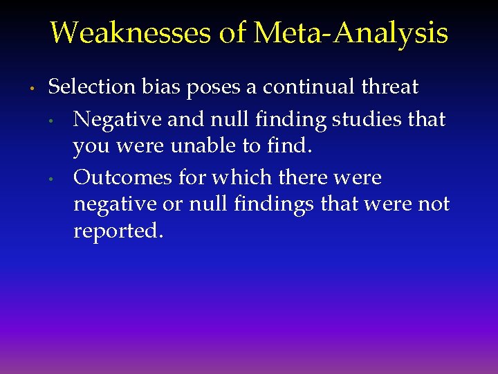 Weaknesses of Meta-Analysis • Selection bias poses a continual threat • Negative and null