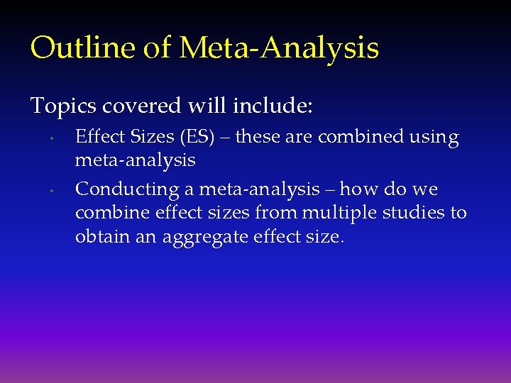 Outline of Meta-Analysis Topics covered will include: • • Effect Sizes (ES) – these