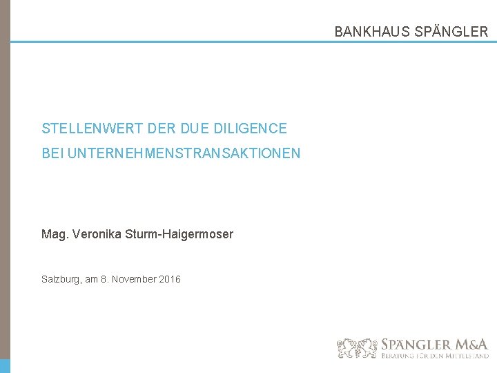 BANKHAUS SPÄNGLER STELLENWERT DER DUE DILIGENCE BEI UNTERNEHMENSTRANSAKTIONEN Mag. Veronika Sturm-Haigermoser Salzburg, am 8.