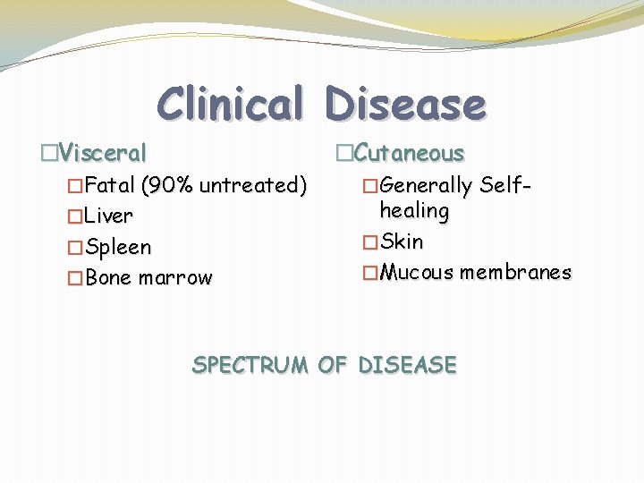 Clinical Disease �Visceral �Fatal (90% untreated) �Liver �Spleen �Bone marrow �Cutaneous �Generally Selfhealing �Skin