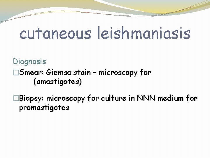 cutaneous leishmaniasis Diagnosis �Smear: Giemsa stain – microscopy for (amastigotes) �Biopsy: microscopy for culture