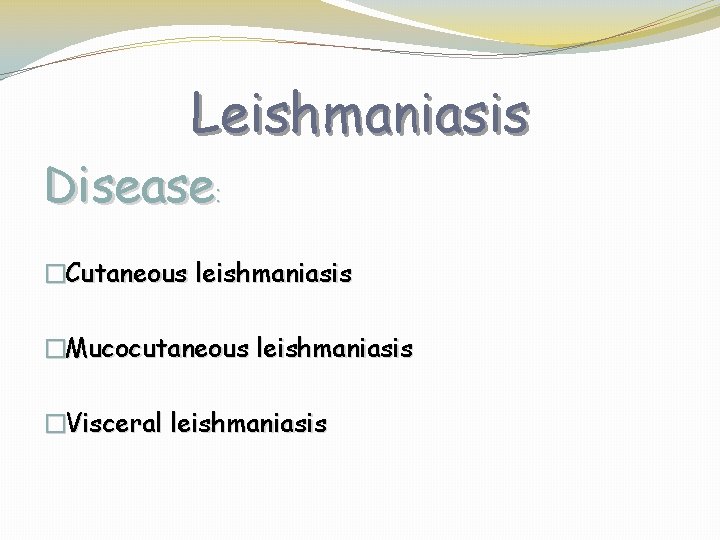 Leishmaniasis Disease: �Cutaneous leishmaniasis �Mucocutaneous leishmaniasis �Visceral leishmaniasis 