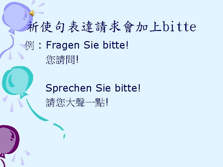 祈使句表達請求會加上bitte 例 : Fragen Sie bitte! 您請問! Sprechen Sie bitte! 請您大聲一點! 