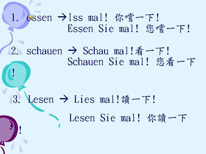 1. essen Iss mal! 你嚐一下! Essen Sie mal! 您嚐一下! 2. schauen Schau mal!看一下! Schauen