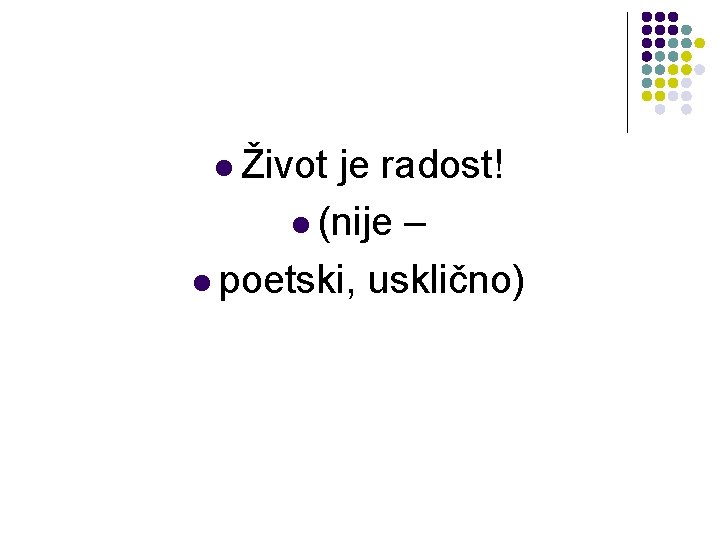 l Život je radost! l (nije – l poetski, usklično) l Život je radost! l (nije – l poetski, usklično)