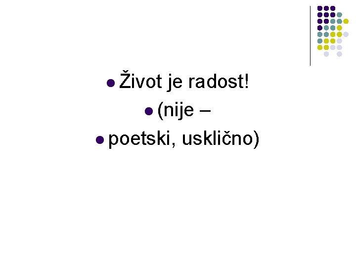 l Život je radost! l (nije – l poetski, usklično) 