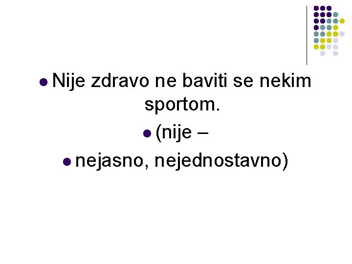 l Nije zdravo ne baviti se nekim sportom. l (nije – l nejasno, nejednostavno) l Nije zdravo ne baviti se nekim sportom. l (nije – l nejasno, nejednostavno)