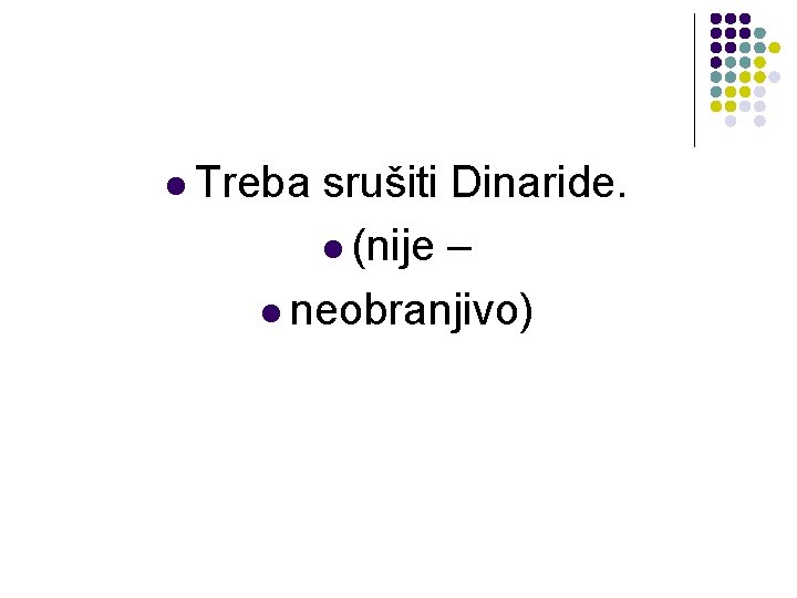l Treba srušiti Dinaride. l (nije – l neobranjivo) l Treba srušiti Dinaride. l (nije – l neobranjivo)