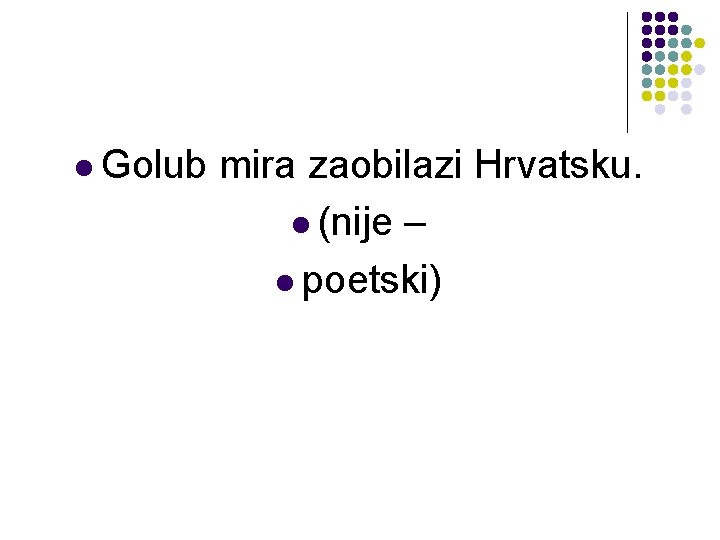 l Golub mira zaobilazi Hrvatsku. l (nije – l poetski) l Golub mira zaobilazi Hrvatsku. l (nije – l poetski)