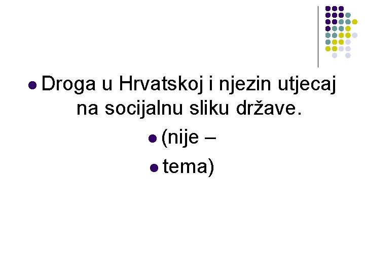 l Droga u Hrvatskoj i njezin utjecaj na socijalnu sliku države. l (nije – l Droga u Hrvatskoj i njezin utjecaj na socijalnu sliku države. l (nije –