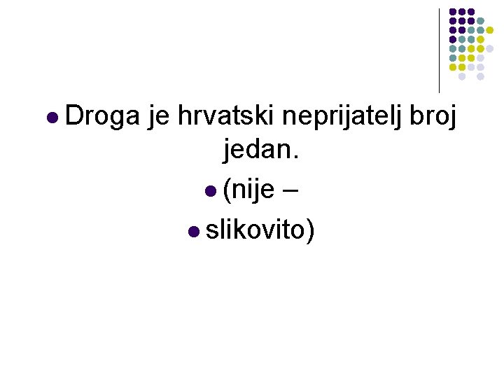 l Droga je hrvatski neprijatelj broj jedan. l (nije – l slikovito) l Droga je hrvatski neprijatelj broj jedan. l (nije – l slikovito)