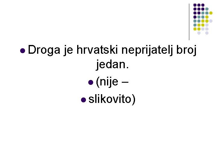 l Droga je hrvatski neprijatelj broj jedan. l (nije – l slikovito) 