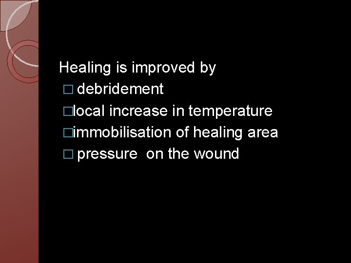 Healing is improved by � debridement �local increase in temperature �immobilisation of healing area