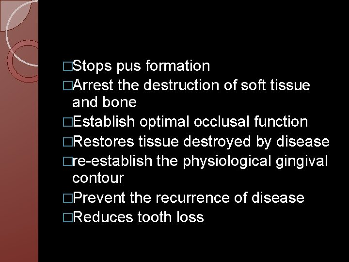 �Stops pus formation �Arrest the destruction of soft tissue and bone �Establish optimal occlusal