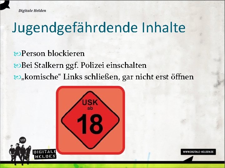 Jugendgefährdende Inhalte Person blockieren Bei Stalkern ggf. Polizei einschalten „komische“ Links schließen, gar nicht