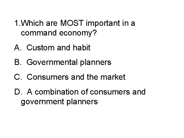 1. Which are MOST important in a command economy? A. Custom and habit B.