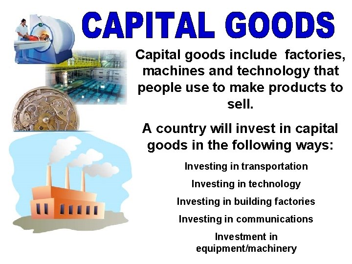 Capital goods include factories, machines and technology that people use to make products to