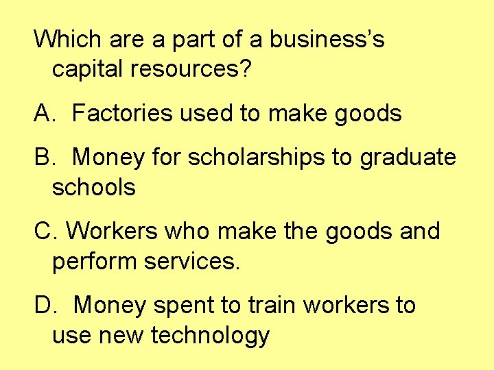 Which are a part of a business’s capital resources? A. Factories used to make