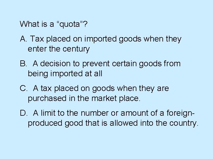 What is a “quota”? A. Tax placed on imported goods when they enter the