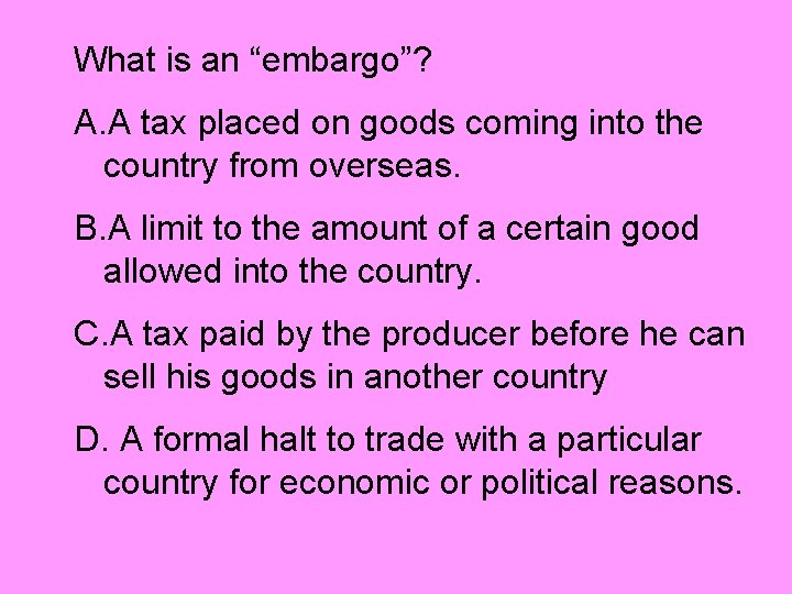 What is an “embargo”? A. A tax placed on goods coming into the country