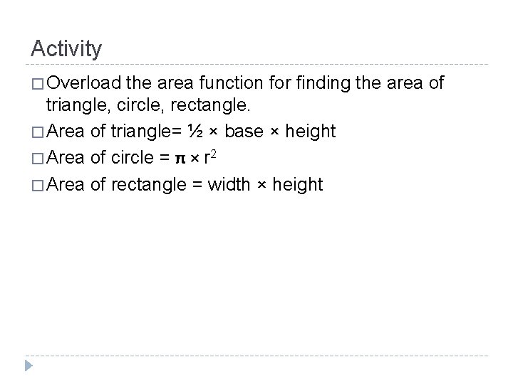 Activity � Overload the area function for finding the area of triangle, circle, rectangle. Activity � Overload the area function for finding the area of triangle, circle, rectangle.