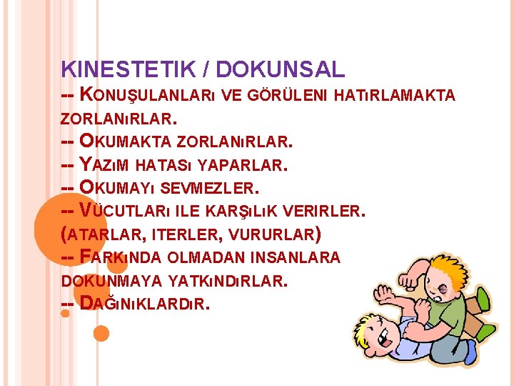 KINESTETIK / DOKUNSAL -- KONUŞULANLARı VE GÖRÜLENI HATıRLAMAKTA ZORLANıRLAR. -- OKUMAKTA ZORLANıRLAR. -- YAZıM