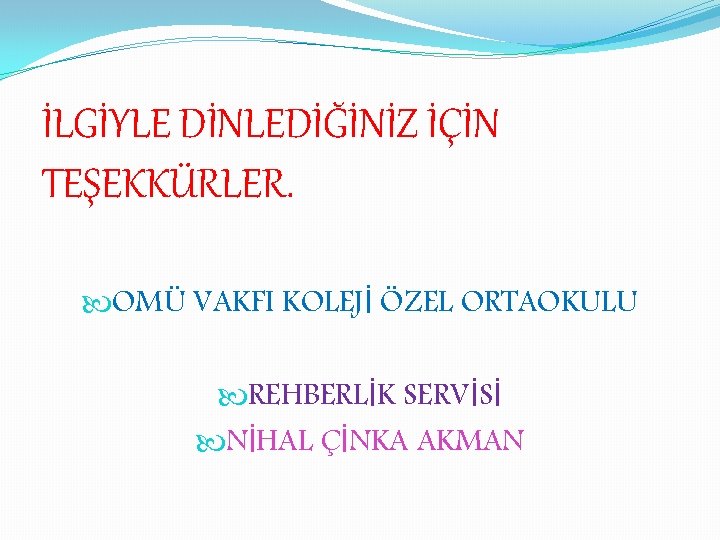 İLGİYLE DİNLEDİĞİNİZ İÇİN TEŞEKKÜRLER. OMÜ VAKFI KOLEJİ ÖZEL ORTAOKULU REHBERLİK SERVİSİ NİHAL ÇİNKA AKMAN