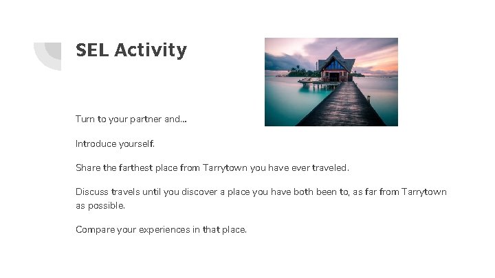 SEL Activity Turn to your partner and… Introduce yourself. Share the farthest place from