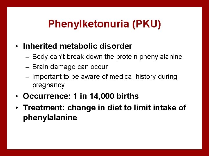 Phenylketonuria (PKU) • Inherited metabolic disorder – Body can’t break down the protein phenylalanine