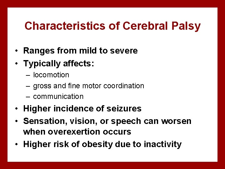 Characteristics of Cerebral Palsy • Ranges from mild to severe • Typically affects: –