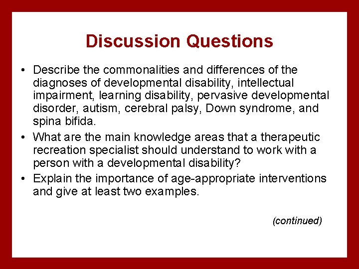 Discussion Questions • Describe the commonalities and differences of the diagnoses of developmental disability,