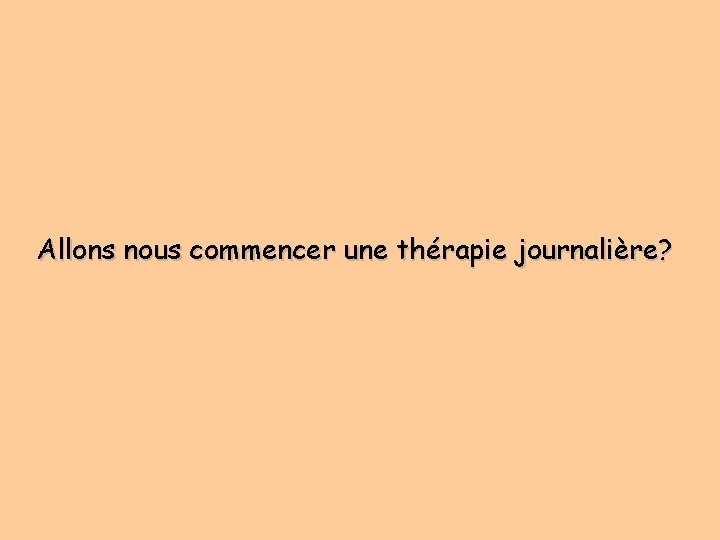 Allons nous commencer une thérapie journalière? 