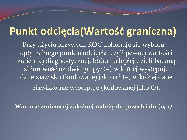 Punkt odcięcia(Wartość graniczna) Przy użyciu krzywych ROC dokonuje się wyboru optymalnego punktu odcięcia, czyli
