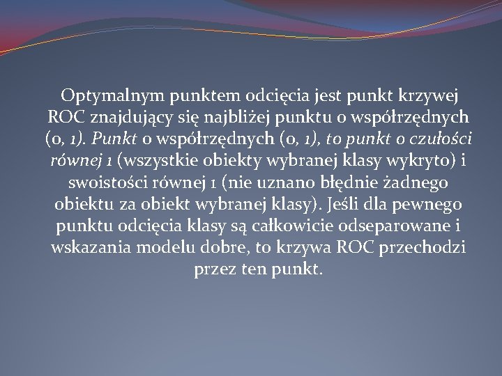  Optymalnym punktem odcięcia jest punkt krzywej ROC znajdujący się najbliżej punktu o współrzędnych