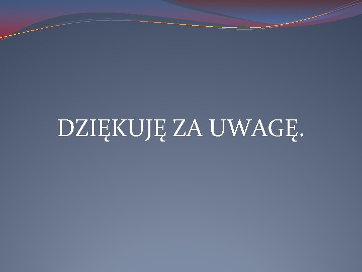 DZIĘKUJĘ ZA UWAGĘ. 