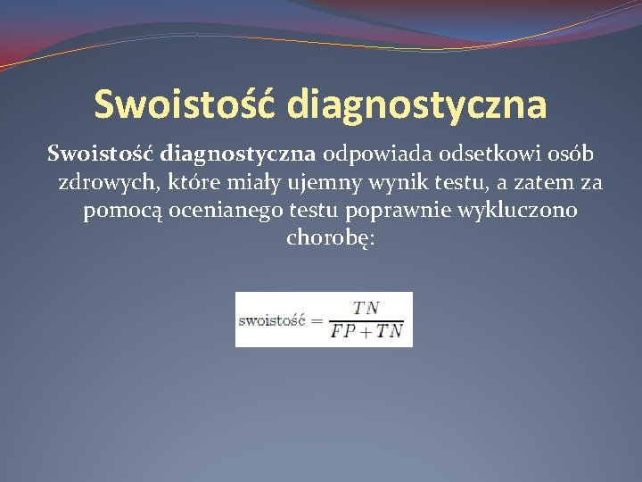 Swoistość diagnostyczna odpowiada odsetkowi osób zdrowych, które miały ujemny wynik testu, a zatem za