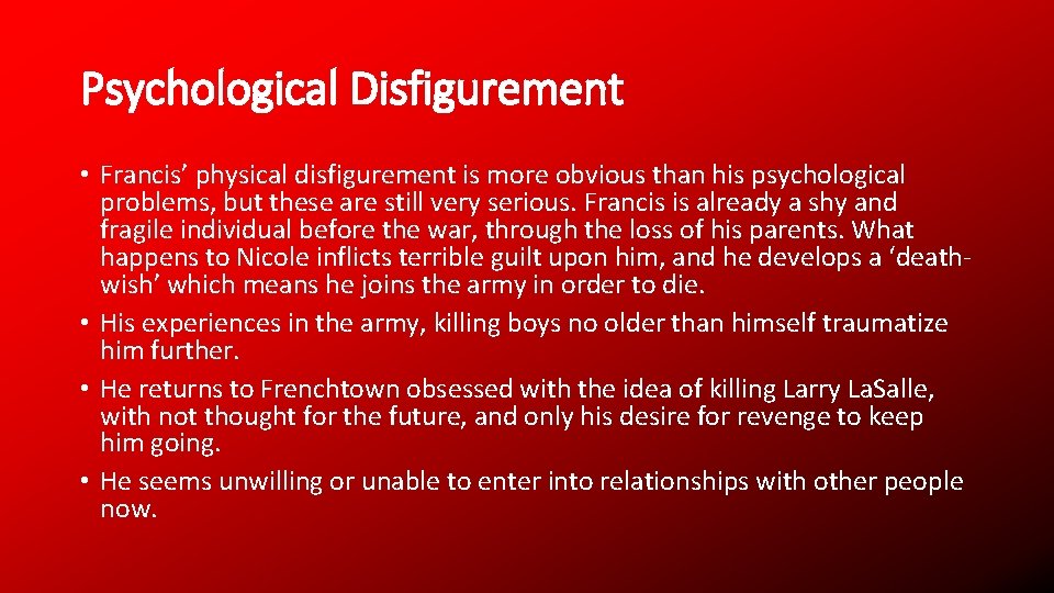 Psychological Disfigurement • Francis’ physical disfigurement is more obvious than his psychological problems, but
