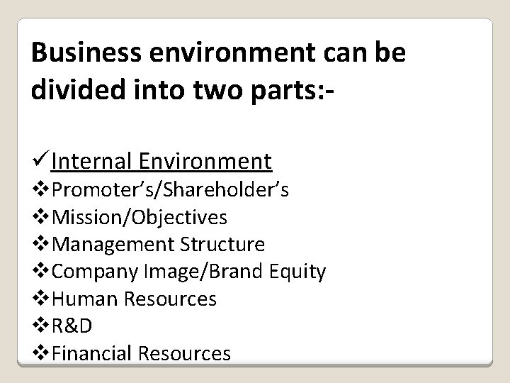 Business environment can be divided into two parts: üInternal Environment v. Promoter’s/Shareholder’s v. Mission/Objectives
