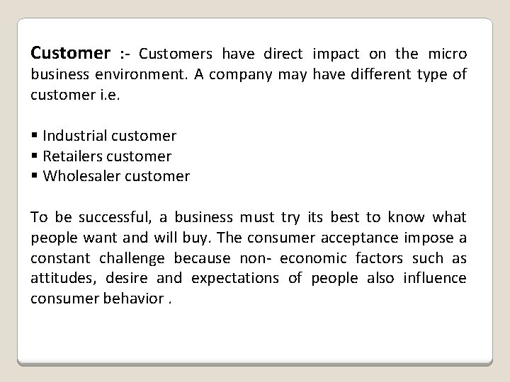 Customer : - Customers have direct impact on the micro business environment. A company