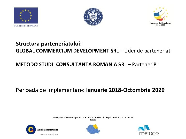 Structura parteneriatului: GLOBAL COMMERCIUM DEVELOPMENT SRL – Lider de parteneriat METODO STUDII CONSULTANTA ROMANIA