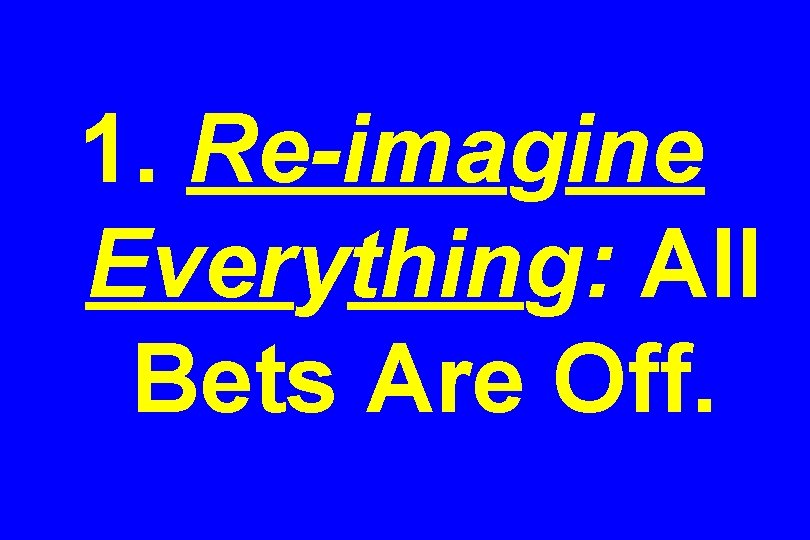 1. Re-imagine Everything: All Bets Are Off. 