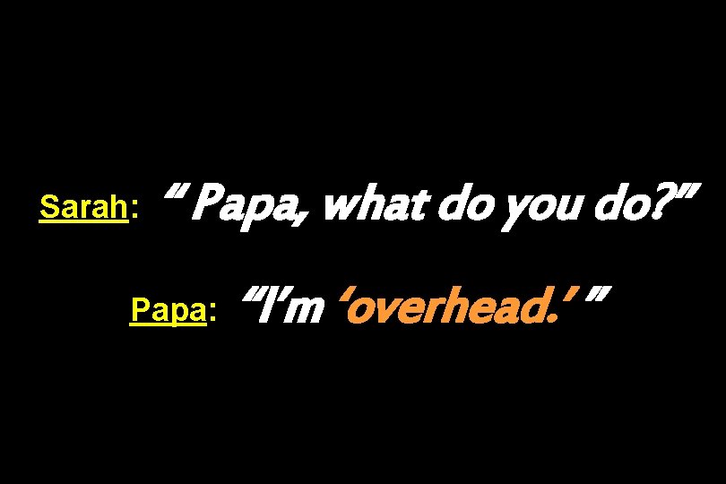 Sarah: “ Papa, what do you do? ” Papa: “I’m ‘overhead. ’ ” 